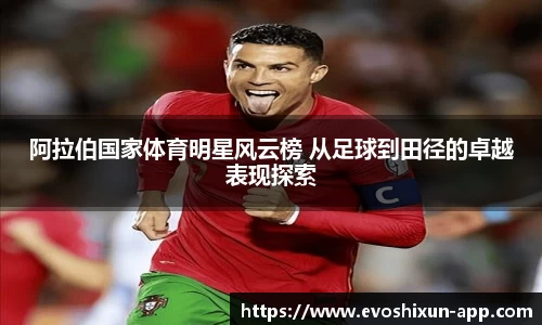 阿拉伯国家体育明星风云榜 从足球到田径的卓越表现探索